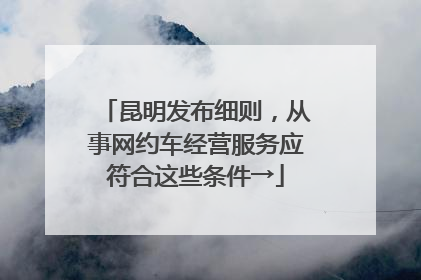 昆明发布细则，从事网约车经营服务应符合这些条件→