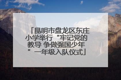 昆明市盘龙区东庄小学举行“牢记党的教导 争做强国少年”一年级入队仪式