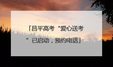 昌平高考“爱心送考”已启动，预约电话