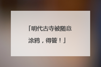 明代古寺被随意涂鸦，得管！