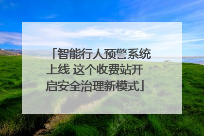 智能行人预警系统上线 这个收费站开启安全治理新模式