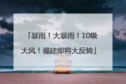 暴雨！大暴雨！10级大风！福建即将大反转