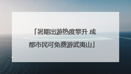 暑期出游热度攀升 成都市民可免费游武夷山