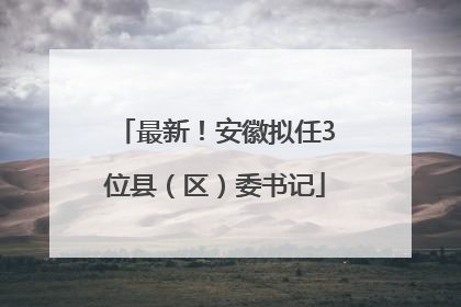 最新！安徽拟任3位县（区）委书记