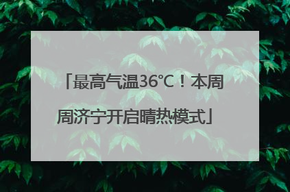 最高气温36℃！本周周济宁开启晴热模式
