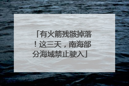 有火箭残骸掉落！这三天，南海部分海域禁止驶入