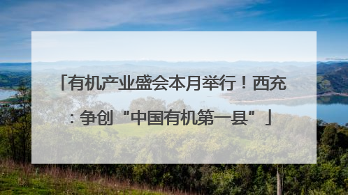 有机产业盛会本月举行！西充：争创“中国有机第一县”