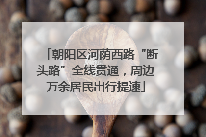朝阳区河荫西路“断头路”全线贯通，周边万余居民出行提速