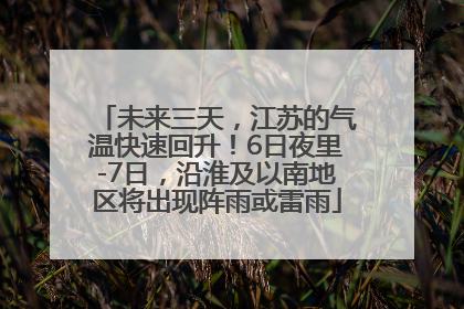 未来三天，江苏的气温快速回升！6日夜里-7日，沿淮及以南地区将出现阵雨或雷雨
