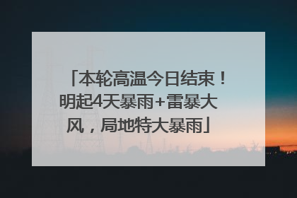本轮高温今日结束！明起4天暴雨+雷暴大风，局地特大暴雨