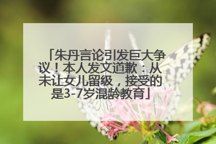 朱丹言论引发巨大争议！本人发文道歉：从未让女儿留级，接受的是3-7岁混龄教育
