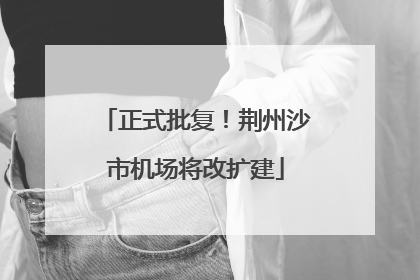 正式批复！荆州沙市机场将改扩建