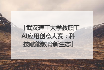 武汉理工大学教职工AI应用创意大赛：科技赋能教育新生态