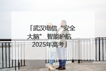 武汉电信“安全大脑” 智能护航2025年高考