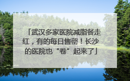 武汉多家医院减脂餐走红，有的每日售罄！长沙的医院也“卷”起来了