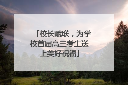 校长赋联，为学校首届高三考生送上美好祝福