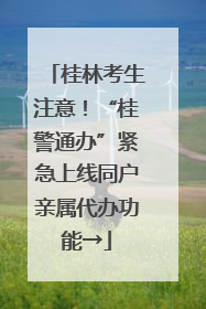 桂林考生注意！“桂警通办”紧急上线同户亲属代办功能→