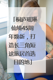 桐庐瑶琳仙境45周年焕新，打造长三角短途旅居首选目的地