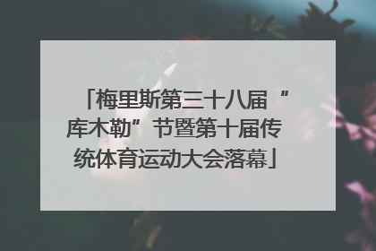 梅里斯第三十八届“库木勒”节暨第十届传统体育运动大会落幕