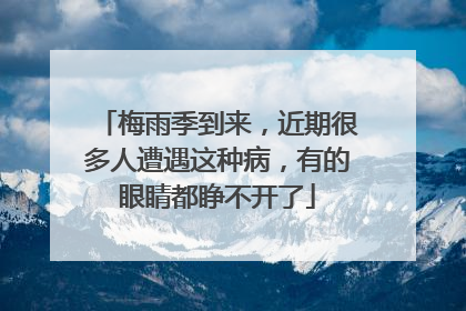 梅雨季到来，近期很多人遭遇这种病，有的眼睛都睁不开了