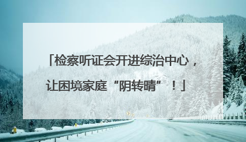 检察听证会开进综治中心，让困境家庭“阴转晴”！