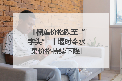 榴莲价格跌至“1字头” 十堰时令水果价格持续下降