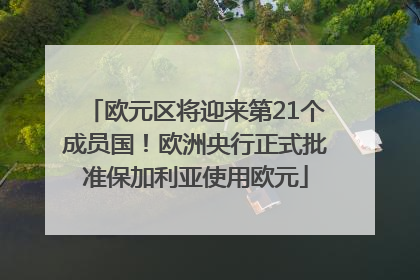 欧元区将迎来第21个成员国！欧洲央行正式批准保加利亚使用欧元