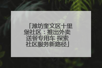 潍坊奎文区十里堡社区：推出外卖送餐专用车 探索社区服务新路径