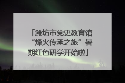 潍坊市党史教育馆“烽火传承之旅”暑期红色研学开始啦