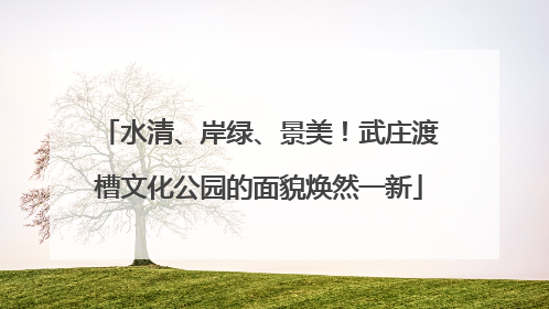 水清、岸绿、景美！武庄渡槽文化公园的面貌焕然一新