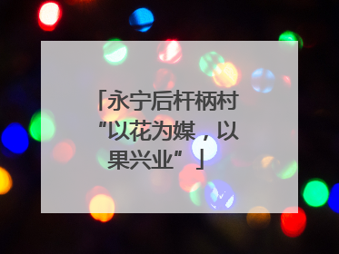 永宁后杆柄村“以花为媒,以果兴业”