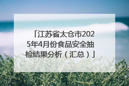 江苏省太仓市2025年4月份食品安全抽检结果分析（汇总）