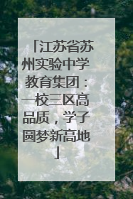 江苏省苏州实验中学教育集团：一校三区高品质，学子圆梦新高地