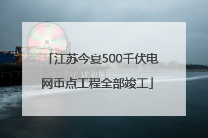 江苏今夏500千伏电网重点工程全部竣工