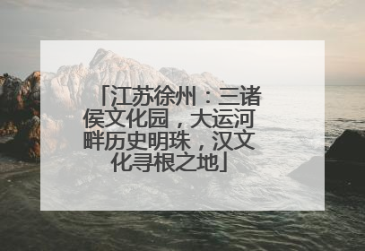 江苏徐州：三诸侯文化园，大运河畔历史明珠，汉文化寻根之地
