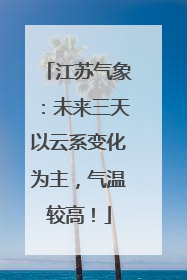 江苏气象：未来三天以云系变化为主，气温较高！