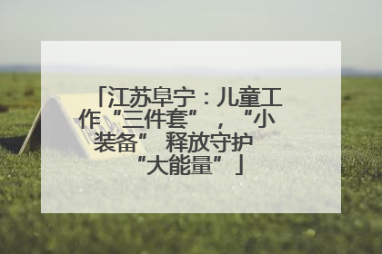 江苏阜宁：儿童工作“三件套”，“小装备” 释放守护 “大能量”