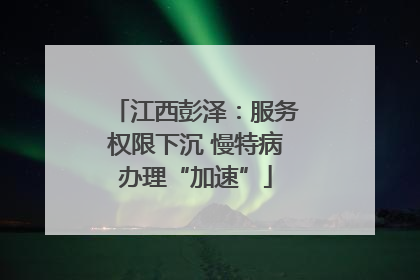 江西彭泽：服务权限下沉 慢特病办理“加速”