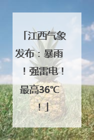 江西气象发布：暴雨！强雷电！最高36℃！