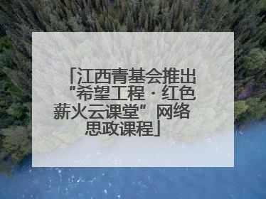 江西青基会推出“希望工程・红色薪火云课堂”网络思政课程