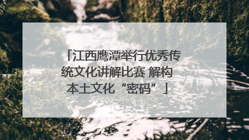 江西鹰潭举行优秀传统文化讲解比赛 解构本土文化“密码”