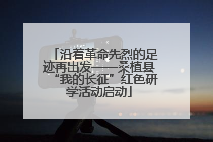 沿着革命先烈的足迹再出发——桑植县“我的长征”红色研学活动启动