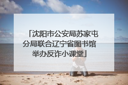 沈阳市公安局苏家屯分局联合辽宁省图书馆举办反诈小课堂