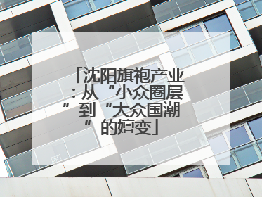 沈阳旗袍产业：从“小众圈层”到“大众国潮”的嬗变