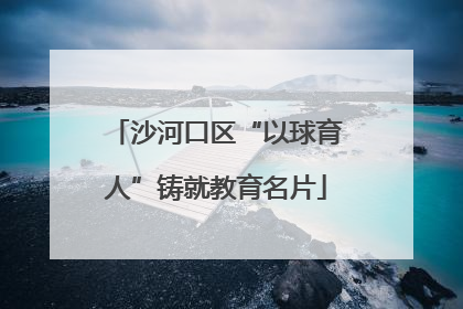 沙河口区“以球育人”铸就教育名片