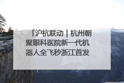 沪杭联动｜杭州朝聚眼科医院新一代机器人全飞秒浙江首发庆典仪式圆满落幕