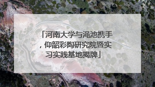 河南大学与渑池携手，仰韶彩陶研究院暨实习实践基地揭牌