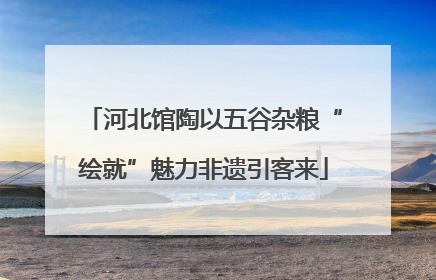 河北馆陶以五谷杂粮“绘就”魅力非遗引客来
