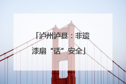 泸州泸县：非遗漆扇“话”安全