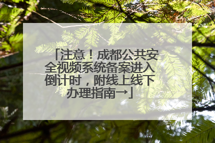 注意！成都公共安全视频系统备案进入倒计时，附线上线下办理指南→